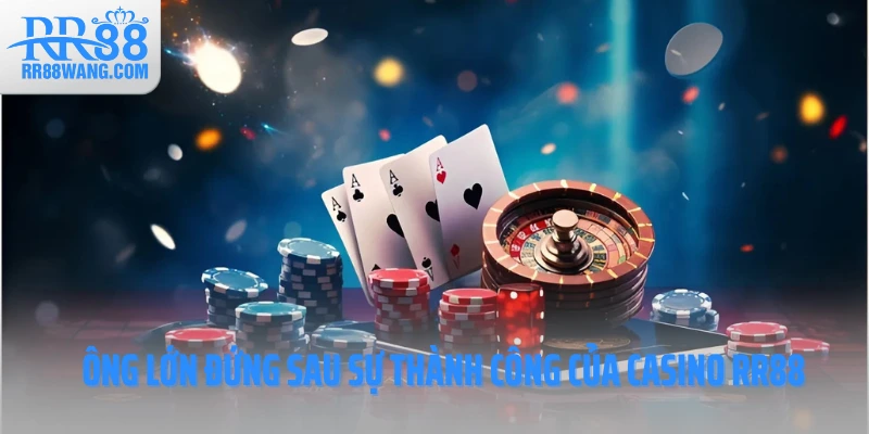 Ông lớn đứng sau sự thành công của Casino RR88 Ông lớn đứng sau sự thành công của Casino RR88