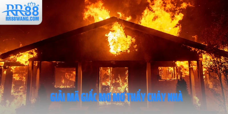 Giải mã giấc mơ mơ thấy cháy nhà Giải mã giấc mơ mơ thấy cháy nhà