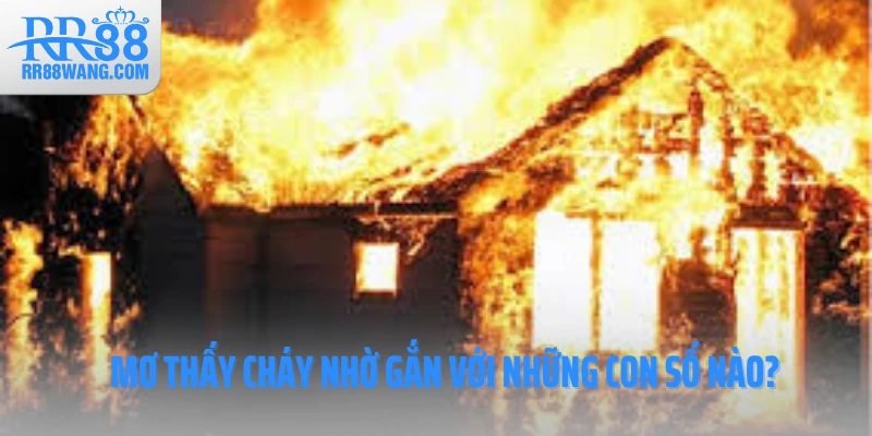 Mơ thấy cháy nhờ gắn với những con số nào? Mơ thấy cháy nhờ gắn với những con số nào?